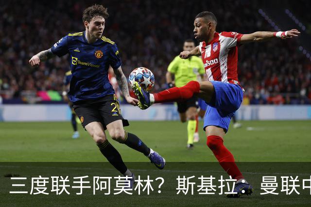 三度联手阿莫林？斯基拉：曼联中场乌加特已被推荐至米兰