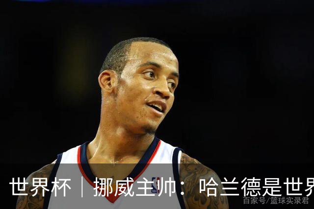 世界杯｜挪威主帅：哈兰德是世界上最好的射手