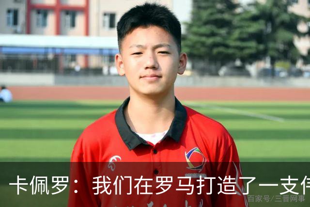 卡佩罗：我们在罗马打造了一支伟大的球队 卡萨诺是真正的天才