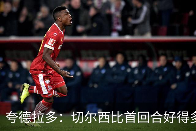 夸德拉多：切尔西比首回合好得多 我们要吸取教训
