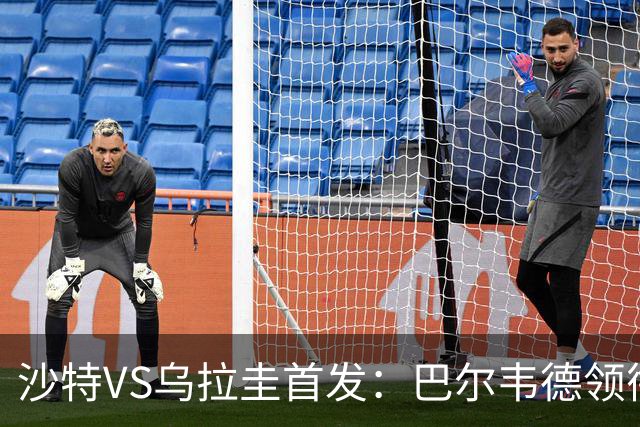 沙特VS乌拉圭首发：巴尔韦德领衔 努涅斯乌加特登场