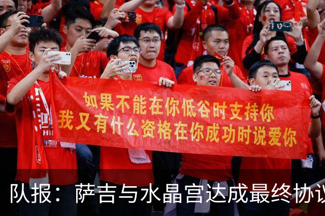 队报：萨吉与水晶宫达成最终协议，签约3+1年